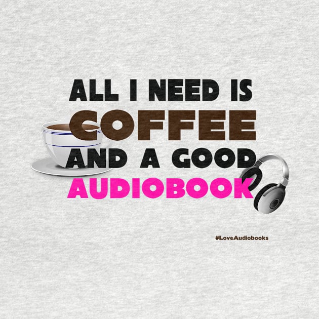 All I Need is Coffee and A Good Audiobook by Audiobook Tees